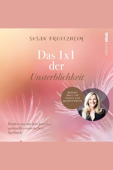 Das 1x1 der Unsterblichkeit - Rendezvous mit dem Jenseits: spirituelles-esoterisches Sachbuch - Mediale Hilfe für Trauer und Wahrnehmung - cover