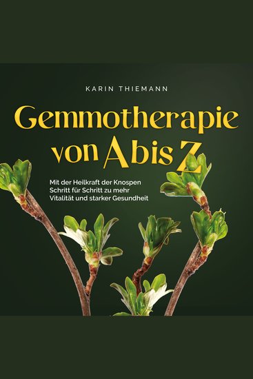 Gemmotherapie von A bis Z: Mit der Heilkraft der Knospen Schritt für Schritt zu mehr Vitalität und starker Gesundheit - inkl Anleitung zum Eigenanbau & Herstellung von Gemmotherapeutika - cover