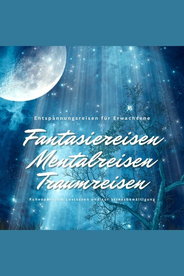 Entspannungsreisen für Erwachsene: Fantasiereisen Mentalreisen Traumreisen Ruheoasen zum Loslassen und zur Stressbewältigung - cover