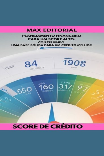Planejamento Financeiro para um Score Alto - Construindo uma Base Sólida para um Crédito Melhor - cover
