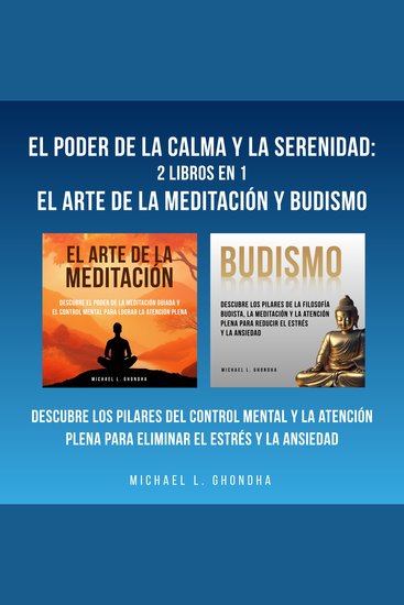 El Poder De La Calma Y La Serenidad: 2 Libros En 1: El Arte De La Meditación Y Budismo: Descubre Los Pilares Del Control Mental Y La Atención Plena Para Eliminar El Estrés Y La Ansiedad - cover