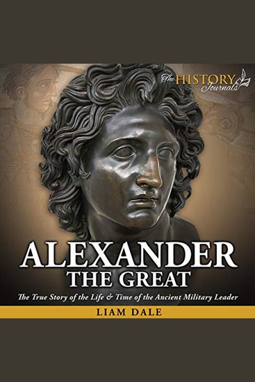 Alexander the Great - The True Story of the Life & Time of the Ancient Military Leader - cover