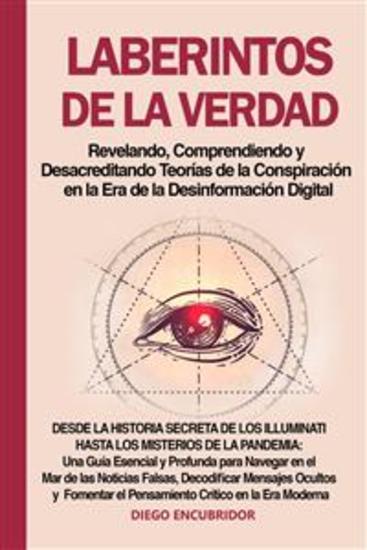 Laberintos de la Verdad: Revelando Comprendiendo y Desacreditando Teorías de la Conspiración en la Era de la Desinformación Digital - Desde la Historia Secreta de los Illuminati hasta los Misterios de la Pandemia: Una Guía Esencial y Profunda para Navegar en el Mar de las Noticias Falsa... - cover