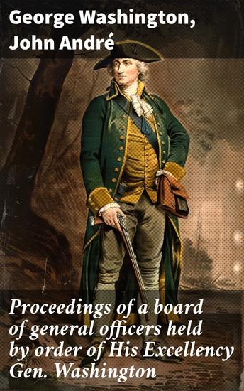 Proceedings of a board of general officers held by order of His Excellency Gen Washington - Strategic Dialogues and Moral Dilemmas of War - cover