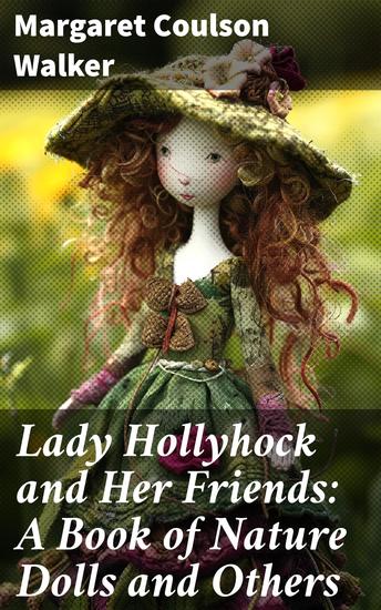 Lady Hollyhock and Her Friends: A Book of Nature Dolls and Others - Crafting Nature's Whimsical Friends - cover