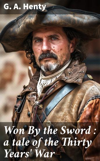Won By the Sword : a tale of the Thirty Years' War - A Saga of Triumph and Turmoil: One Soldier's Quest in the Thirty Years' War - cover