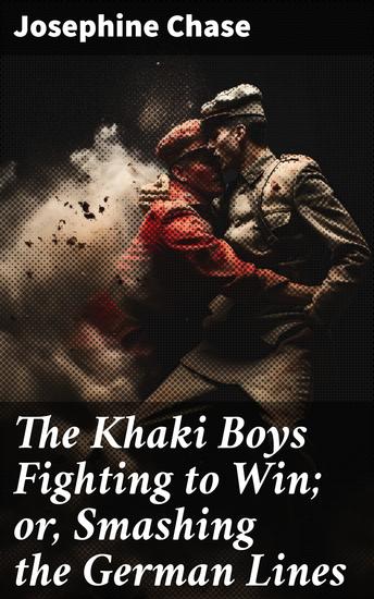 The Khaki Boys Fighting to Win; or Smashing the German Lines - Courage and Sacrifice on the Front Lines: A World War I Adventure - cover