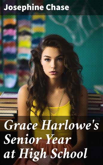 Grace Harlowe's Senior Year at High School - Navigating the Trials of High School Senior Year: A Tale of Friendship Growth and Adventure - cover