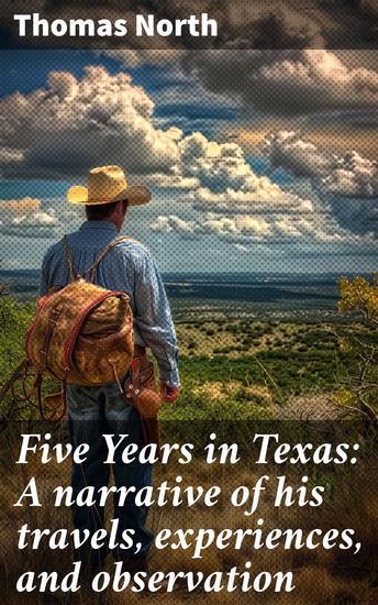 Five Years in Texas: A narrative of his travels experiences and observation - What you did not hear during the war from January 1861 to January 1866 - cover