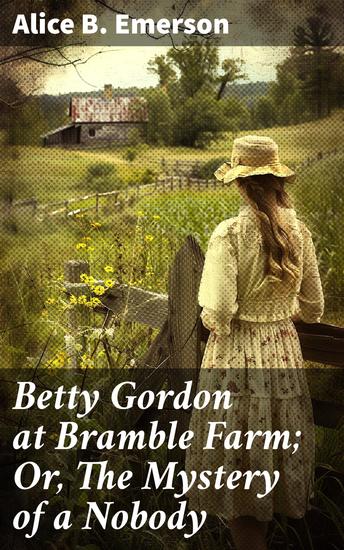 Betty Gordon at Bramble Farm; Or The Mystery of a Nobody - Secrets Unveiled: An Adventure at Bramble Farm - cover