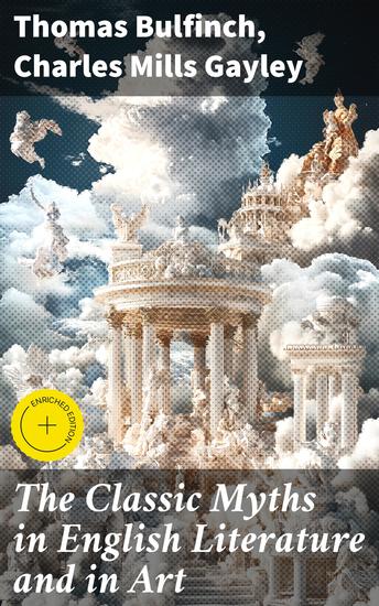 The Classic Myths in English Literature and in Art - Based Originally on Bulfinch's "Age of Fable" - cover
