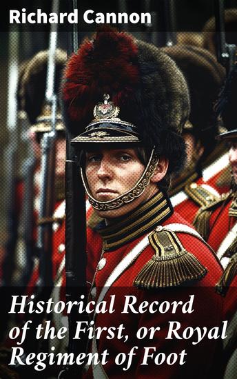 Historical Record of the First or Royal Regiment of Foot - Containing an Account of the Origin of the Regiment in the Reign of King James VI - cover