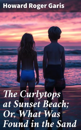 The Curlytops at Sunset Beach; Or What Was Found in the Sand - Sunny Beach Adventures: Sibling Discoveries and Sand Treasures - cover