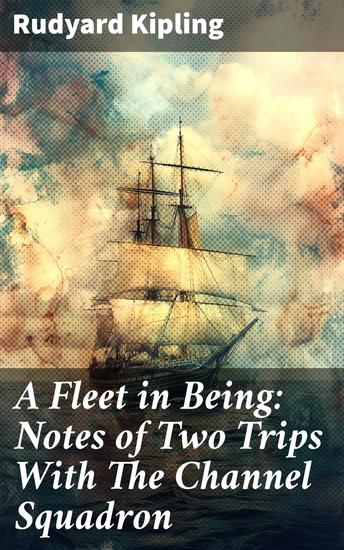A Fleet in Being: Notes of Two Trips With The Channel Squadron - Exploring Naval Adventures: Insights from the Channel Squadron with Rudyard Kipling - cover