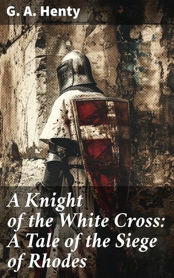 A Knight of the White Cross: A Tale of the Siege of Rhodes - A tale of chivalry and battle: An epic adventure during the Siege of Rhodes - cover