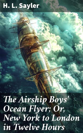 The Airship Boys' Ocean Flyer; Or New York to London in Twelve Hours - A Transatlantic Adventure in the Future of Flight - cover