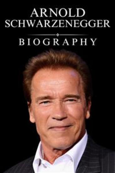 Arnold Schwarzenegger Biography - His Remarkable Story of Hollywood Politics and Beyond - cover