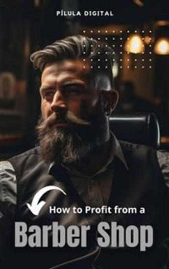 How To Profit From A Barber Shop - Practical Tips For Opening And Managing A Barber Shop - cover
