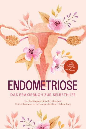 Endometriose - Das Praxisbuch zur Selbsthilfe: Von der Diagnose über den Alltag mit Unterleibsschmerzen bis zur ganzheitlichen Behandlung - inkl Selbsttest Ernährungstipps & Audio-Meditationen - cover
