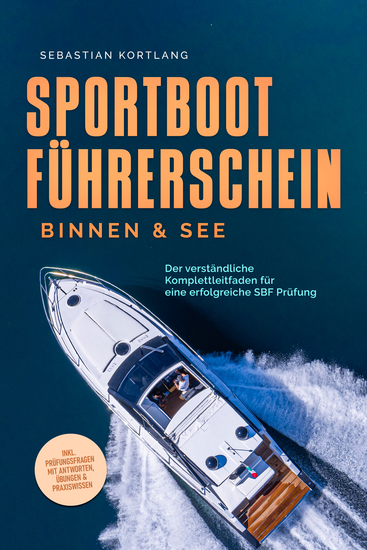 Sportbootführerschein Binnen & See: Der verständliche Komplettleitfaden für eine erfolgreiche SBF Prüfung - inkl Prüfungsfragen mit Antworten Übungen & Praxiswissen - cover