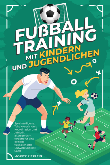 Fußballtraining mit Kindern und Jugendlichen: Spielintelligenz Taktikverständnis Koordination und Athletik altersgerecht fördern für eine gezielte fußballerische Entwicklung mit Spaß - cover