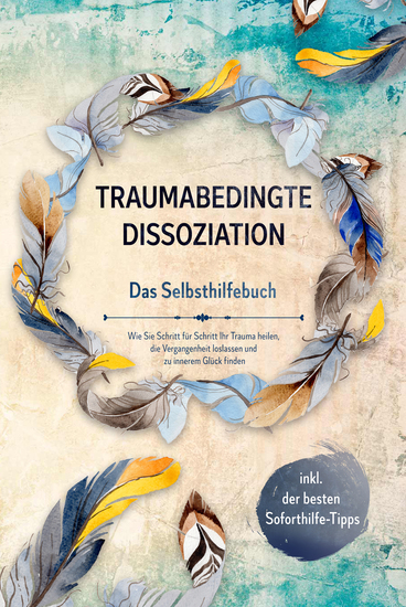 Traumabedingte Dissoziation - Das Selbsthilfebuch: Wie Sie Schritt für Schritt Ihr Trauma heilen die Vergangenheit loslassen und zu innerem Glück finden - inkl der besten Soforthilfe-Tipps - cover