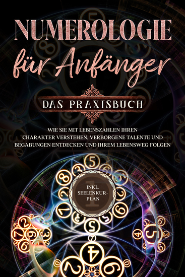 Numerologie für Anfänger - Das Praxisbuch: Wie Sie mit Lebenszahlen Ihren Charakter verstehen verborgene Talente und Begabungen entdecken und Ihrem Lebensweg folgen - inkl Seelenkur-Plan - cover