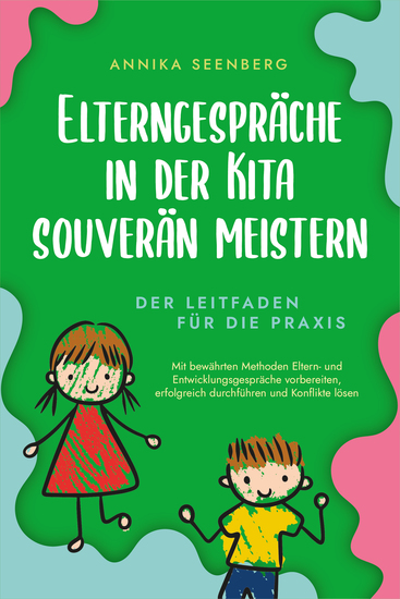Elterngespräche in der Kita souverän meistern - Der Leitfaden für die Praxis: Mit bewährten Methoden Eltern- und Entwicklungsgespräche vorbereiten erfolgreich durchführen und Konflikte lösen - cover