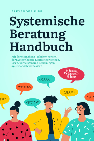 Systemische Beratung Handbuch: Mit der einfachen 5-Schritte-Formel der Systemtheorie Konflikte erkennen lösen vorbeugen und Beziehungen systematisch verbessern - in Familie Partnerschaft & Beruf - cover