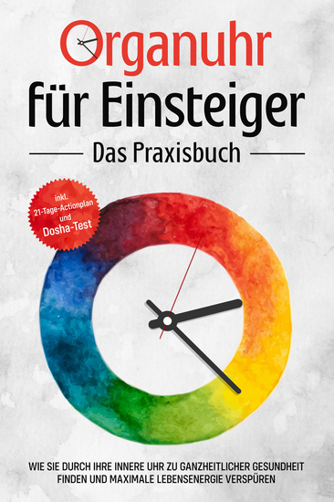 Organuhr für Einsteiger - Das Praxisbuch: Wie Sie durch Ihre innere Uhr zu ganzheitlicher Gesundheit finden und maximale Lebensenergie verspüren - inkl 21-Tage-Actionplan und Dosha-Test - cover