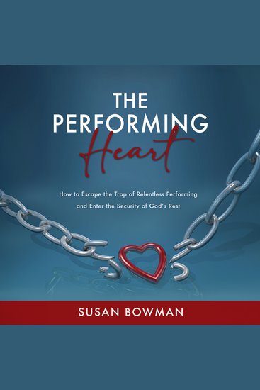 The Performing Heart - How to Escape the Trap of Relentless Performing and Enter the Security of God's Rest - cover