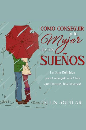 Como Conseguir a la Mujer de tus Sueños - La Guía Definitiva para Conseguir a la Chica que Siempre has Deseado - cover