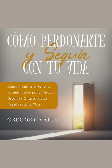Cómo Perdonarte y Seguir con tu Vida - Cómo Eliminar el Rencor Resentimiento por el Pasado Orgullo y Otras Ataduras Negativas de tu Vida - cover