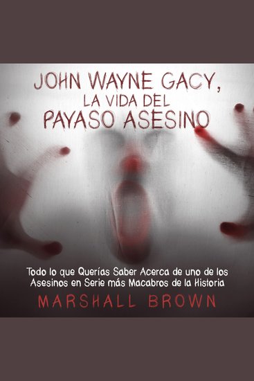 John Wayne Gacy La Vida del Payaso Asesino - Todo lo que Querías Saber Acerca de uno de los Asesinos en Serie más Macabros de la Historia - cover