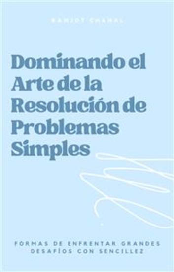 Dominando el Arte de la Resolución de Problemas Simples: Formas de Enfrentar Grandes Desafíos con Sencillez - cover