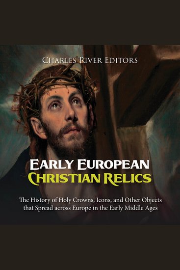 Early European Christian Relics: The History of Holy Crowns Icons and Other Objects that Spread across Europe in the Early Middle Ages - cover