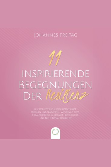 11 inspirierende Begegnungen der Resilienz - Unerschütterliche Widerstandskraft erlernen und trainieren - Wie du aus jeder Herausforderung gestärkt hervorgehst und nicht daran zerbrichst - cover