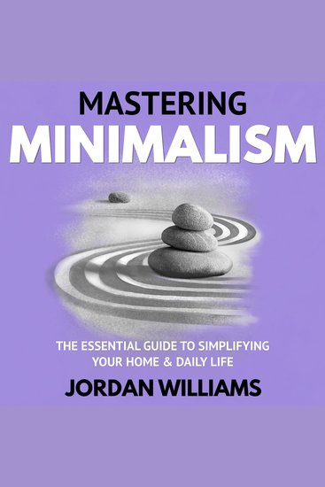 Mastering Minimalism - The Essential Guide to Simplifying Your Home & Daily Life - cover