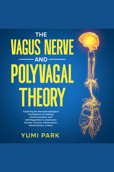 Vagus Nerve and Polyvagal Theory The: Exploring the Neurophysiological Foundations of Healing Communication and Self-Regulation to Overcome Anxiety Trauma Inflammation Mental Stress & More - cover