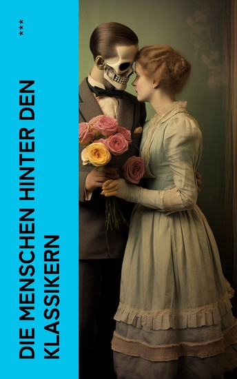 Die Menschen hinter den Klassikern - Biographien von Goethe Dostojewski Annette von Droste-Hülshoff Hermann Hesse Charles Dickens Tolstoi Balzac Edgar Allan Poe - cover