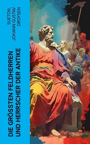 Die größten Feldherren und Herrscher der Antike - Biographien von Alexander der Große Cäsar Augustus Claudius Vespasianus Hadrian Marcus Aurelius - cover