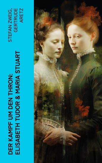 Der Kampf um den Thron: Elisabeth Tudor & Maria Stuart - Die Biographien von zwei Königinnen und Thronerbinnen - cover