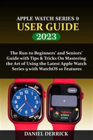 Apple Watch Series 9 User Guide - The Run-to Beginners’ and Seniors’ Guide with Tips & Tricks On Mastering the Art of Using the Latest Apple Watch Series 9 with WatchOS 10 Features - cover