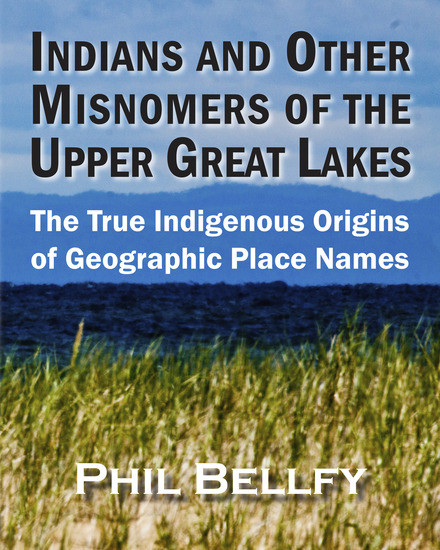 Indians and Other Misnomers of the Upper Great Lakes - The True Indigenous Origins of Geographic Place Names - cover