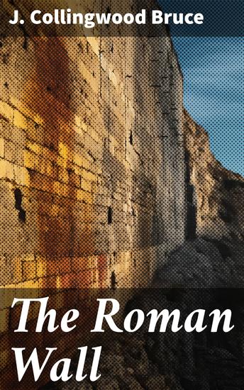 The Roman Wall - A historical topographical and descriptive account of the barrier of the lower isthmus - cover