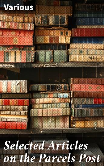 Selected Articles on the Parcels Post - Exploring the Evolution of Postal Services Through Analytical Essays - cover