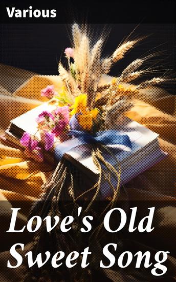 Love's Old Sweet Song - A sheaf of latter-day love-poems gathered from many sources - cover