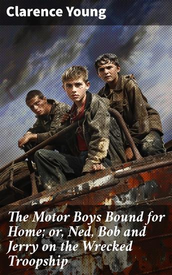 The Motor Boys Bound for Home; or Ned Bob and Jerry on the Wrecked Troopship - Perilous Journey: Teenage Heroes on a Wrecked Troopship - cover