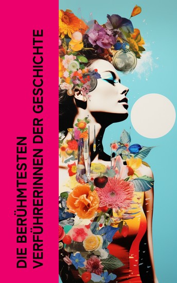 Die berühmtesten Verführerinnen der Geschichte - Biographien von Lucrezia Borgia Marquise von Pompadour Lady Hamilton Sisi Mata Hari - cover