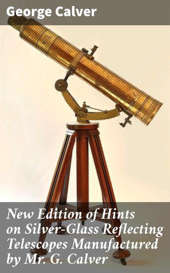 New Edition of Hints on Silver-Glass Reflecting Telescopes Manufactured by Mr G Calver - With Directions for Silvering Adjusting &c - cover